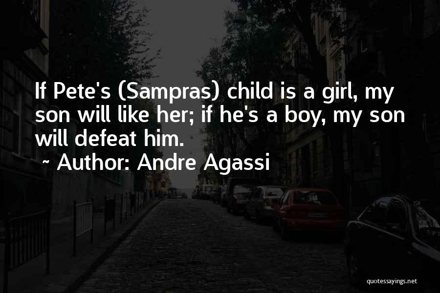 Andre Agassi Quotes: If Pete's (sampras) Child Is A Girl, My Son Will Like Her; If He's A Boy, My Son Will Defeat