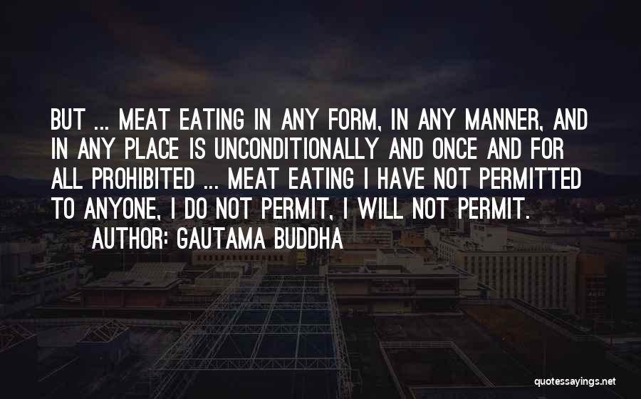 Gautama Buddha Quotes: But ... Meat Eating In Any Form, In Any Manner, And In Any Place Is Unconditionally And Once And For