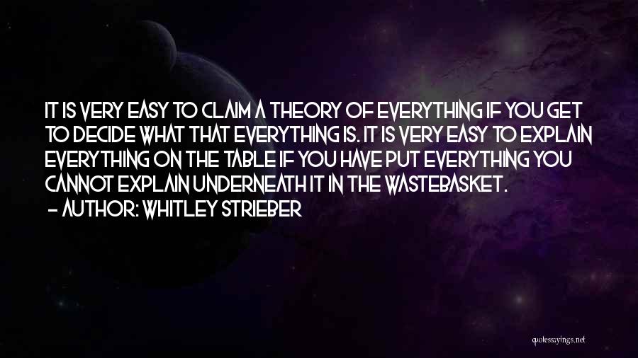 Whitley Strieber Quotes: It Is Very Easy To Claim A Theory Of Everything If You Get To Decide What That Everything Is. It