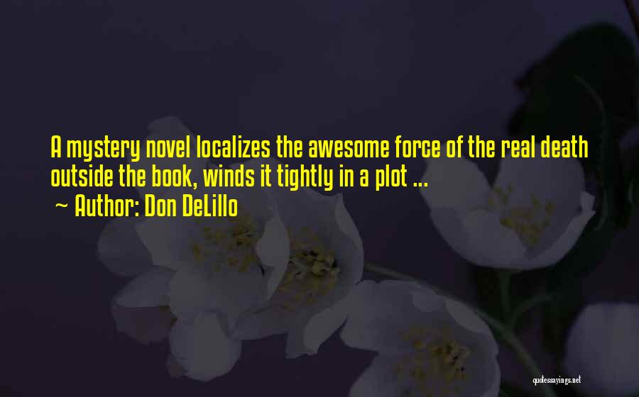 Don DeLillo Quotes: A Mystery Novel Localizes The Awesome Force Of The Real Death Outside The Book, Winds It Tightly In A Plot