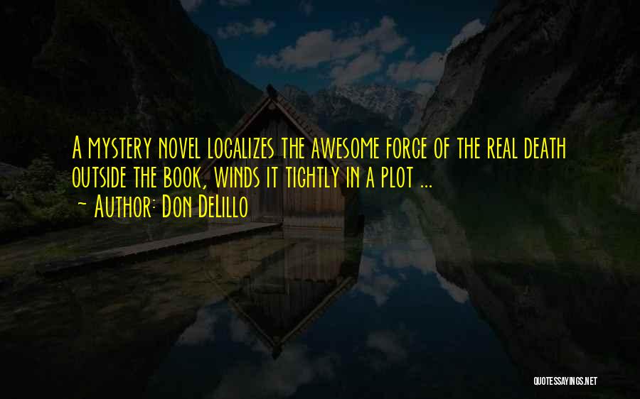 Don DeLillo Quotes: A Mystery Novel Localizes The Awesome Force Of The Real Death Outside The Book, Winds It Tightly In A Plot