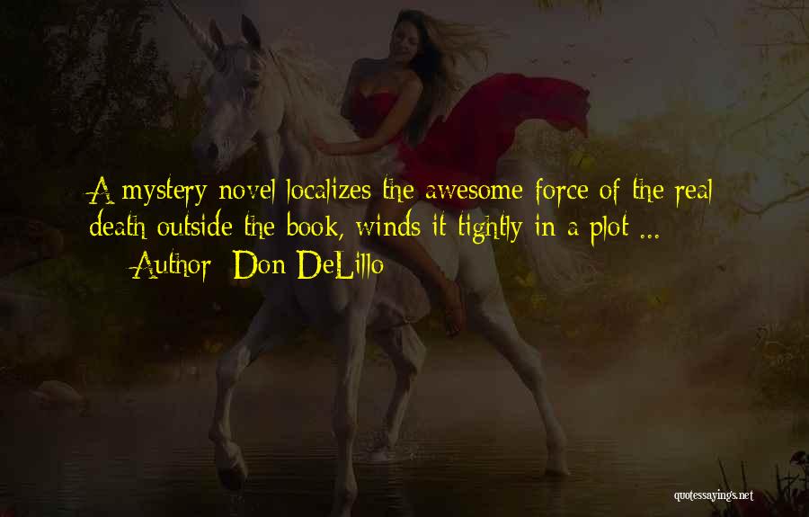 Don DeLillo Quotes: A Mystery Novel Localizes The Awesome Force Of The Real Death Outside The Book, Winds It Tightly In A Plot