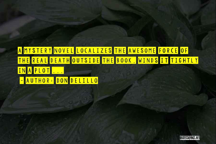 Don DeLillo Quotes: A Mystery Novel Localizes The Awesome Force Of The Real Death Outside The Book, Winds It Tightly In A Plot