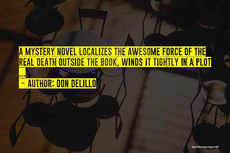 Don DeLillo Quotes: A Mystery Novel Localizes The Awesome Force Of The Real Death Outside The Book, Winds It Tightly In A Plot