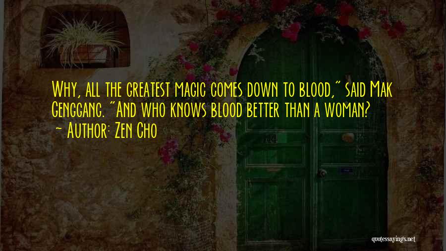 Zen Cho Quotes: Why, All The Greatest Magic Comes Down To Blood, Said Mak Genggang. And Who Knows Blood Better Than A Woman?