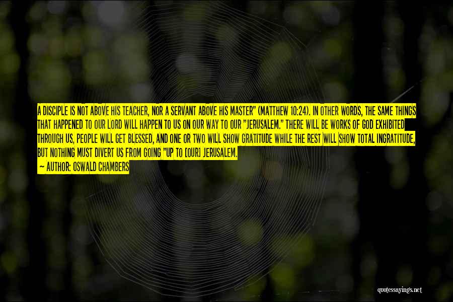 Oswald Chambers Quotes: A Disciple Is Not Above His Teacher, Nor A Servant Above His Master (matthew 10:24). In Other Words, The Same