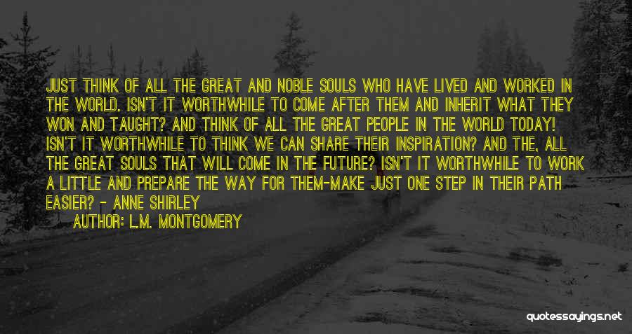 L.M. Montgomery Quotes: Just Think Of All The Great And Noble Souls Who Have Lived And Worked In The World. Isn't It Worthwhile