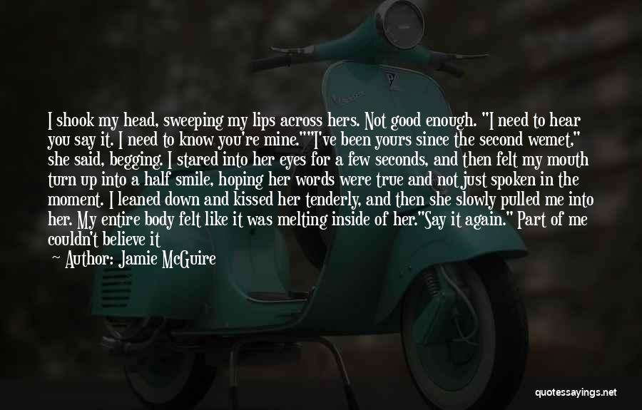 Jamie McGuire Quotes: I Shook My Head, Sweeping My Lips Across Hers. Not Good Enough. I Need To Hear You Say It. I