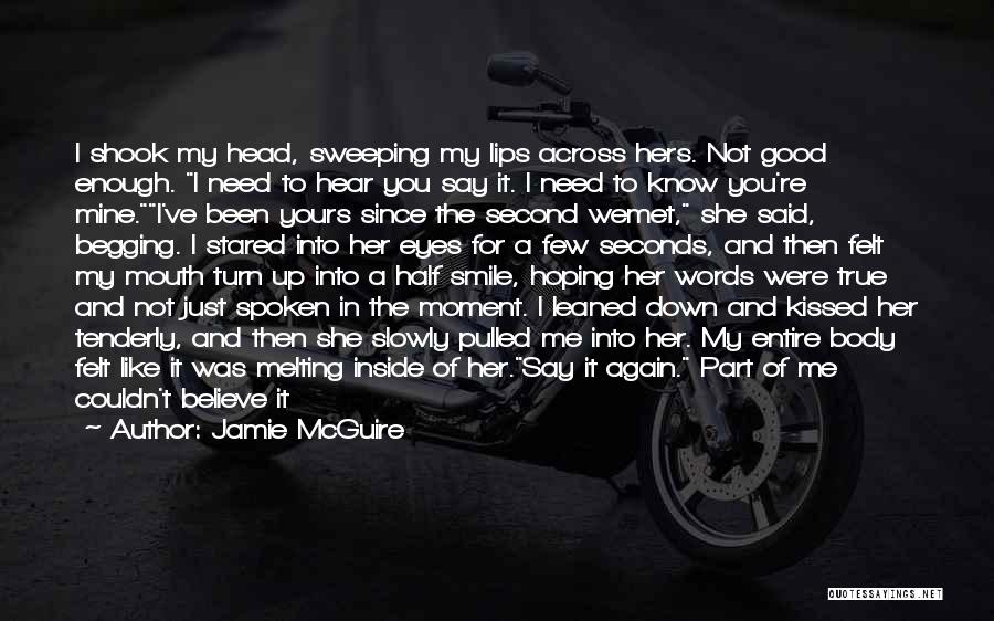 Jamie McGuire Quotes: I Shook My Head, Sweeping My Lips Across Hers. Not Good Enough. I Need To Hear You Say It. I