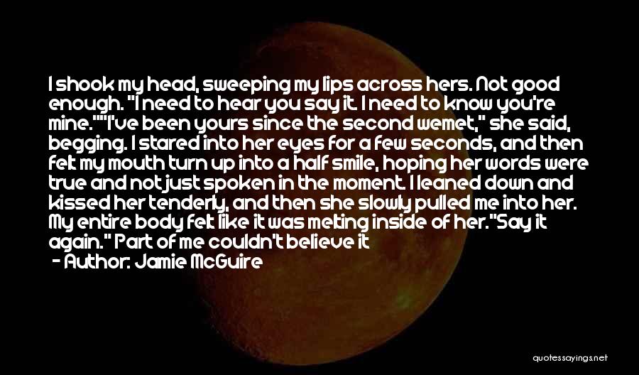 Jamie McGuire Quotes: I Shook My Head, Sweeping My Lips Across Hers. Not Good Enough. I Need To Hear You Say It. I