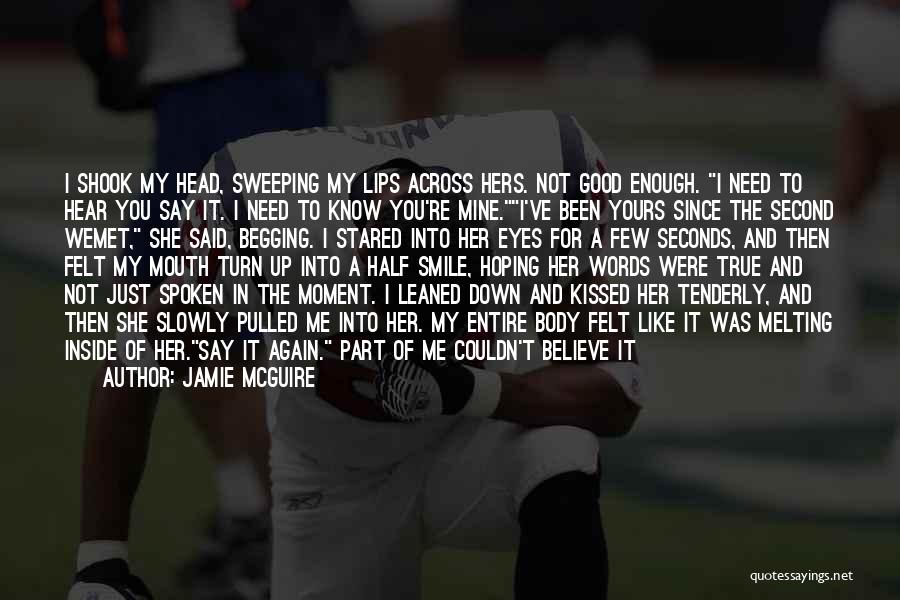 Jamie McGuire Quotes: I Shook My Head, Sweeping My Lips Across Hers. Not Good Enough. I Need To Hear You Say It. I