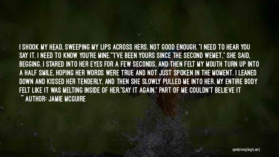 Jamie McGuire Quotes: I Shook My Head, Sweeping My Lips Across Hers. Not Good Enough. I Need To Hear You Say It. I