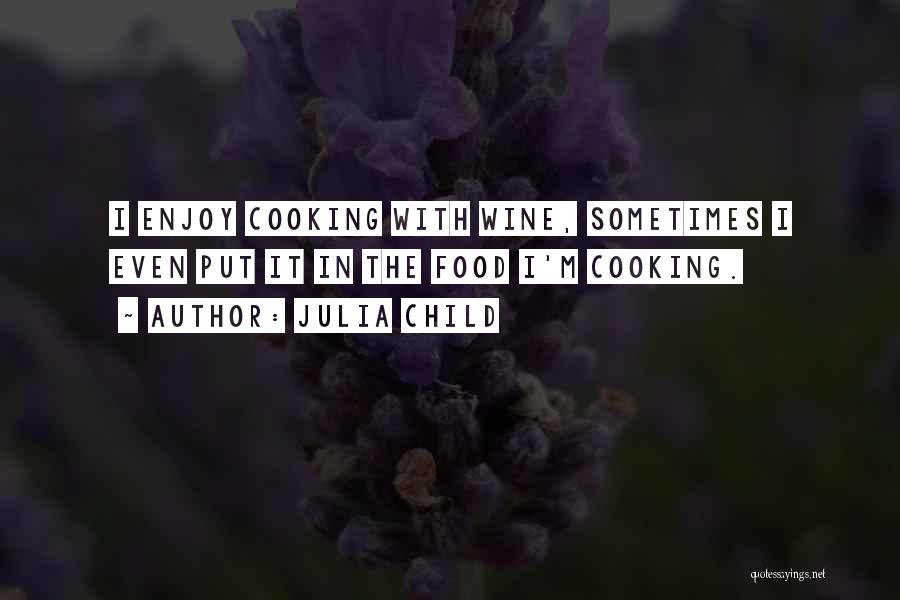 Julia Child Quotes: I Enjoy Cooking With Wine, Sometimes I Even Put It In The Food I'm Cooking.