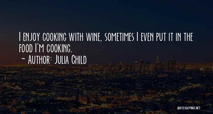 Julia Child Quotes: I Enjoy Cooking With Wine, Sometimes I Even Put It In The Food I'm Cooking.