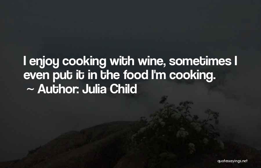 Julia Child Quotes: I Enjoy Cooking With Wine, Sometimes I Even Put It In The Food I'm Cooking.