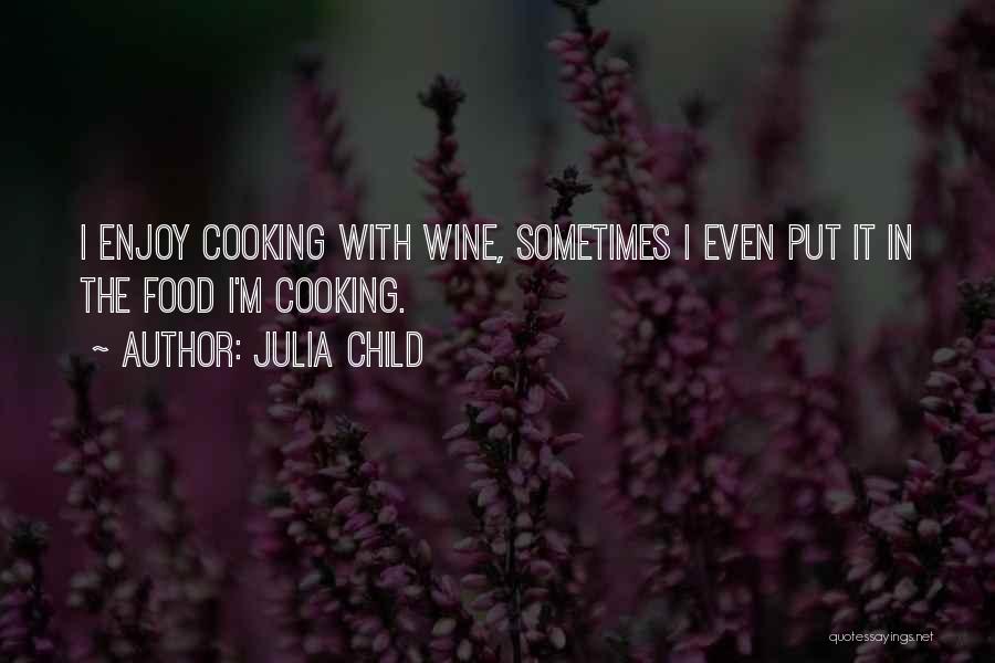 Julia Child Quotes: I Enjoy Cooking With Wine, Sometimes I Even Put It In The Food I'm Cooking.