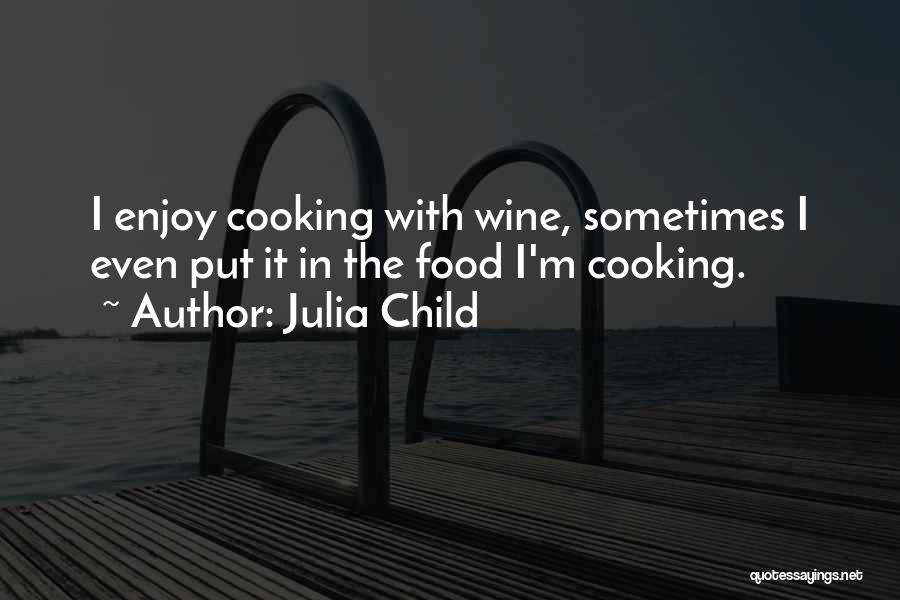 Julia Child Quotes: I Enjoy Cooking With Wine, Sometimes I Even Put It In The Food I'm Cooking.