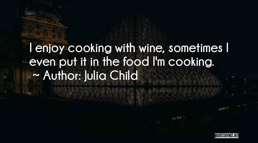 Julia Child Quotes: I Enjoy Cooking With Wine, Sometimes I Even Put It In The Food I'm Cooking.