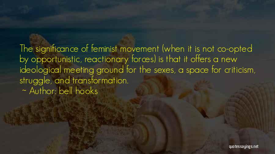 Bell Hooks Quotes: The Significance Of Feminist Movement (when It Is Not Co-opted By Opportunistic, Reactionary Forces) Is That It Offers A New