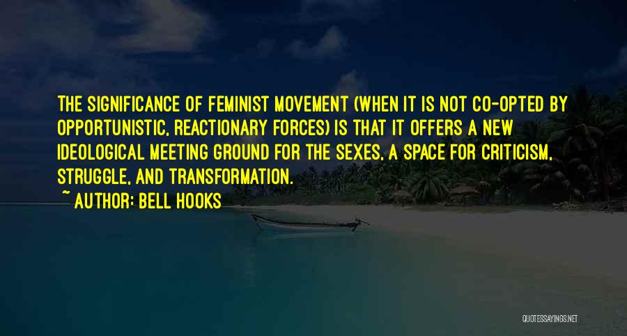 Bell Hooks Quotes: The Significance Of Feminist Movement (when It Is Not Co-opted By Opportunistic, Reactionary Forces) Is That It Offers A New