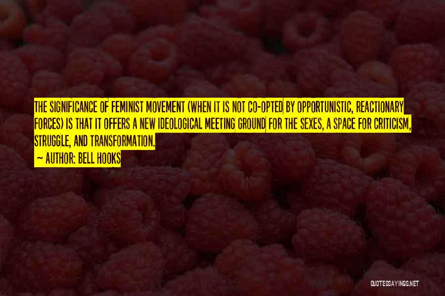 Bell Hooks Quotes: The Significance Of Feminist Movement (when It Is Not Co-opted By Opportunistic, Reactionary Forces) Is That It Offers A New