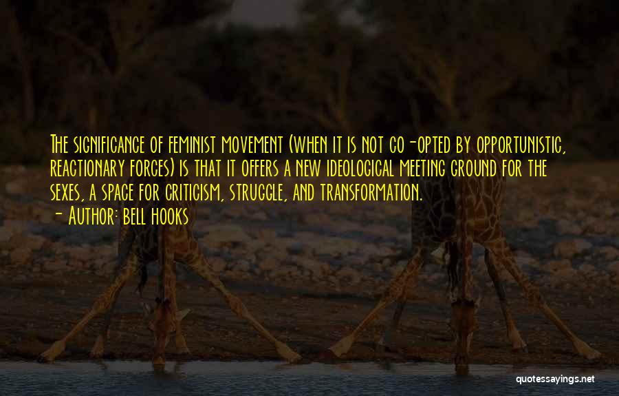 Bell Hooks Quotes: The Significance Of Feminist Movement (when It Is Not Co-opted By Opportunistic, Reactionary Forces) Is That It Offers A New