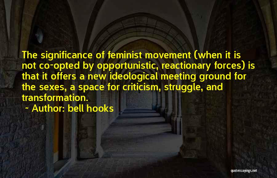 Bell Hooks Quotes: The Significance Of Feminist Movement (when It Is Not Co-opted By Opportunistic, Reactionary Forces) Is That It Offers A New