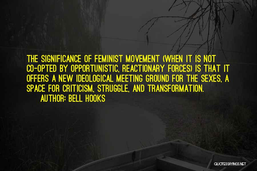 Bell Hooks Quotes: The Significance Of Feminist Movement (when It Is Not Co-opted By Opportunistic, Reactionary Forces) Is That It Offers A New