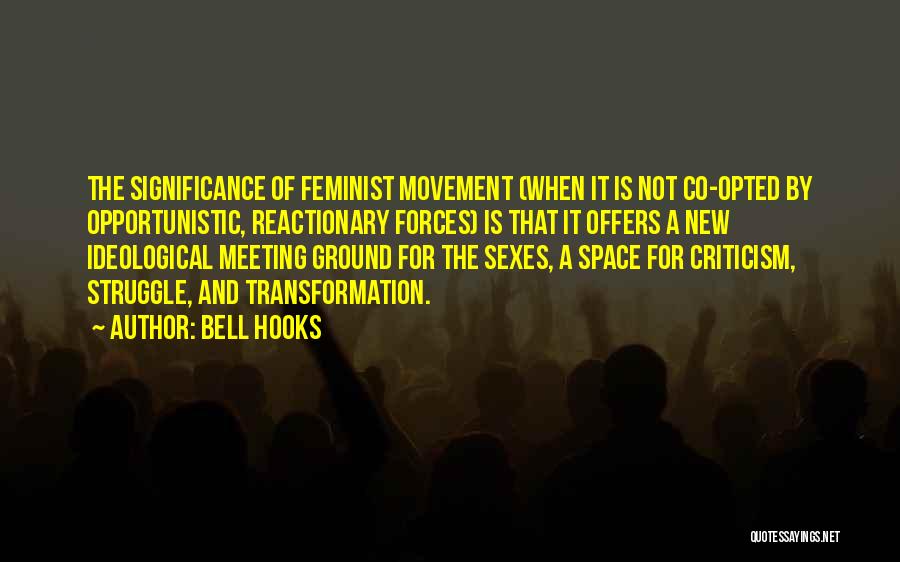 Bell Hooks Quotes: The Significance Of Feminist Movement (when It Is Not Co-opted By Opportunistic, Reactionary Forces) Is That It Offers A New