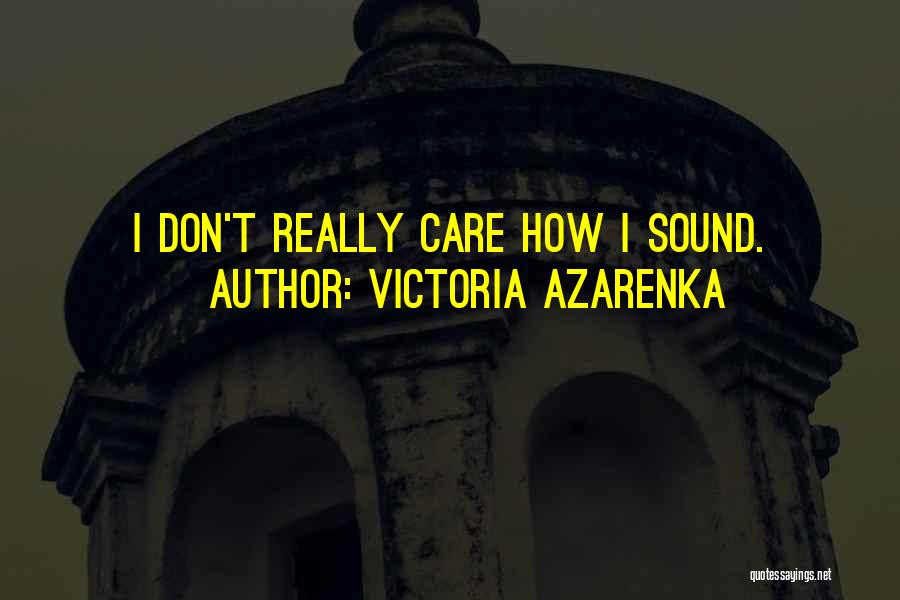 Victoria Azarenka Quotes: I Don't Really Care How I Sound.