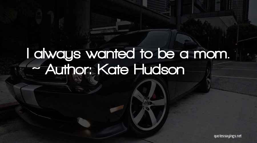 Kate Hudson Quotes: I Always Wanted To Be A Mom.
