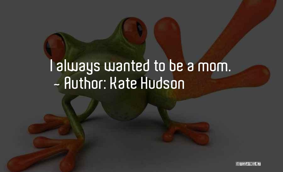 Kate Hudson Quotes: I Always Wanted To Be A Mom.