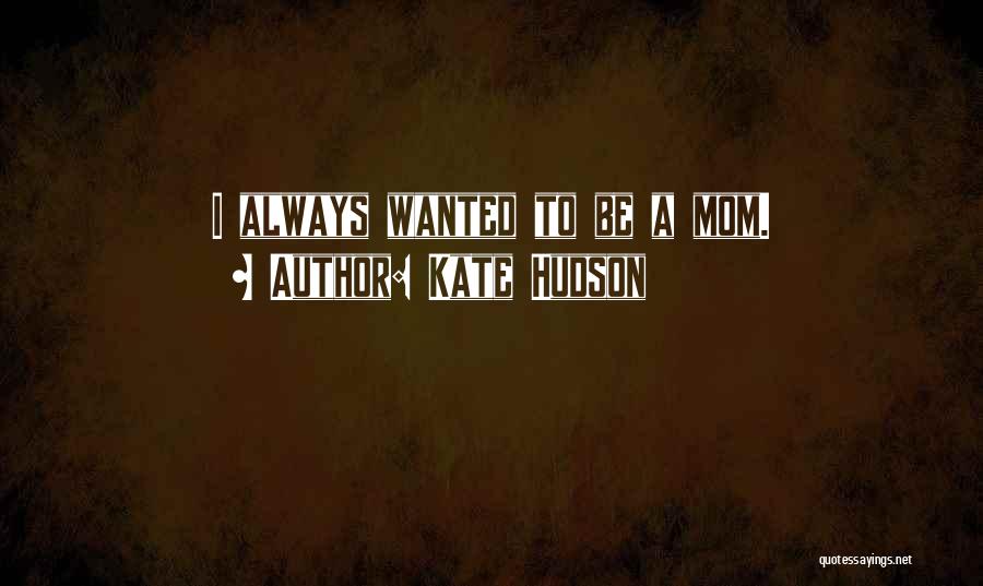 Kate Hudson Quotes: I Always Wanted To Be A Mom.