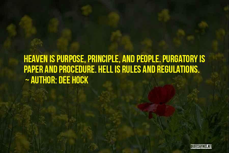 Dee Hock Quotes: Heaven Is Purpose, Principle, And People. Purgatory Is Paper And Procedure. Hell Is Rules And Regulations.