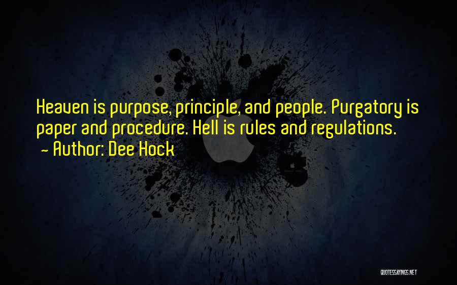 Dee Hock Quotes: Heaven Is Purpose, Principle, And People. Purgatory Is Paper And Procedure. Hell Is Rules And Regulations.