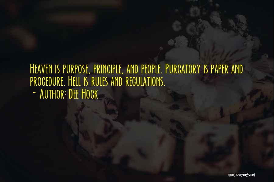 Dee Hock Quotes: Heaven Is Purpose, Principle, And People. Purgatory Is Paper And Procedure. Hell Is Rules And Regulations.