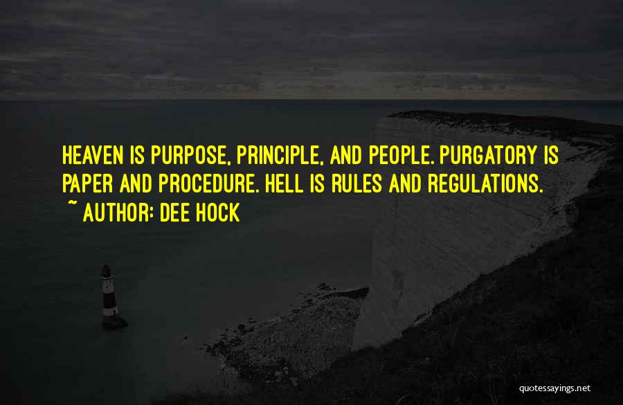 Dee Hock Quotes: Heaven Is Purpose, Principle, And People. Purgatory Is Paper And Procedure. Hell Is Rules And Regulations.