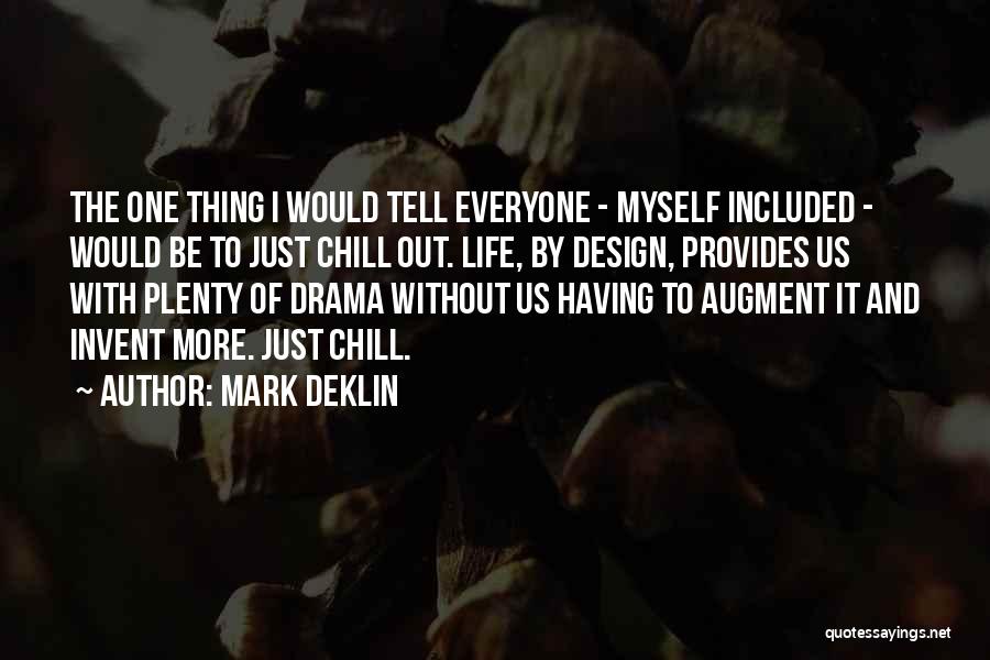 Mark Deklin Quotes: The One Thing I Would Tell Everyone - Myself Included - Would Be To Just Chill Out. Life, By Design,