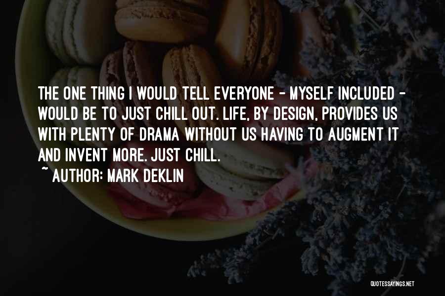 Mark Deklin Quotes: The One Thing I Would Tell Everyone - Myself Included - Would Be To Just Chill Out. Life, By Design,