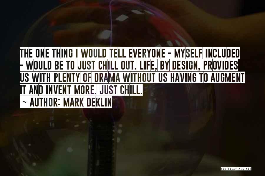 Mark Deklin Quotes: The One Thing I Would Tell Everyone - Myself Included - Would Be To Just Chill Out. Life, By Design,