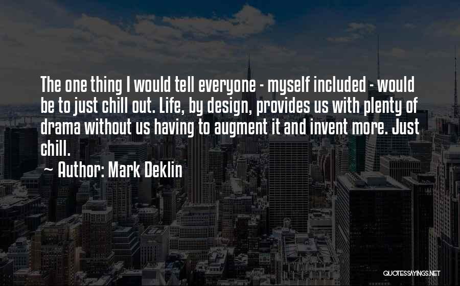 Mark Deklin Quotes: The One Thing I Would Tell Everyone - Myself Included - Would Be To Just Chill Out. Life, By Design,