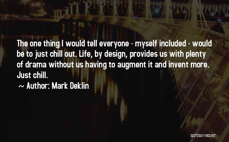 Mark Deklin Quotes: The One Thing I Would Tell Everyone - Myself Included - Would Be To Just Chill Out. Life, By Design,