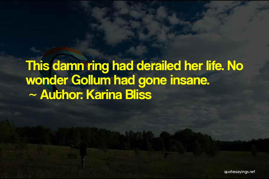 Karina Bliss Quotes: This Damn Ring Had Derailed Her Life. No Wonder Gollum Had Gone Insane.
