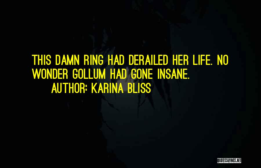 Karina Bliss Quotes: This Damn Ring Had Derailed Her Life. No Wonder Gollum Had Gone Insane.
