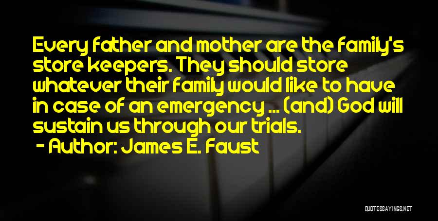 James E. Faust Quotes: Every Father And Mother Are The Family's Store Keepers. They Should Store Whatever Their Family Would Like To Have In