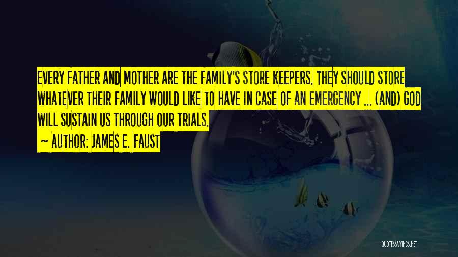 James E. Faust Quotes: Every Father And Mother Are The Family's Store Keepers. They Should Store Whatever Their Family Would Like To Have In