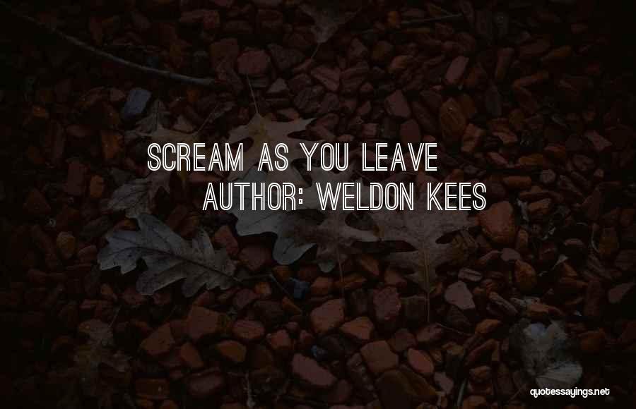 Weldon Kees Quotes: Scream As You Leave