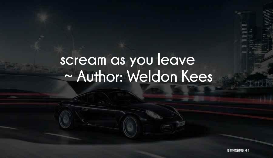 Weldon Kees Quotes: Scream As You Leave