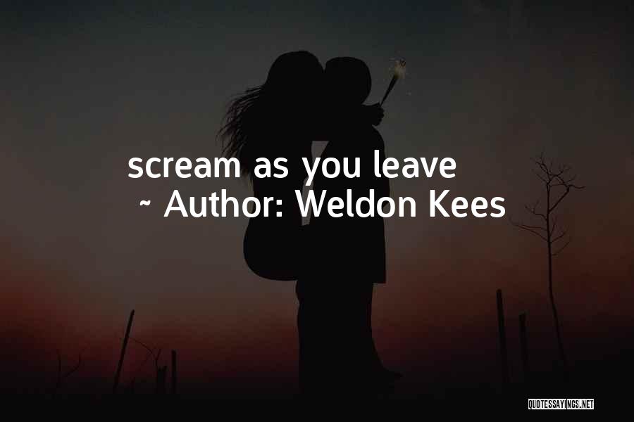 Weldon Kees Quotes: Scream As You Leave