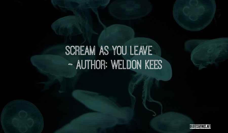 Weldon Kees Quotes: Scream As You Leave